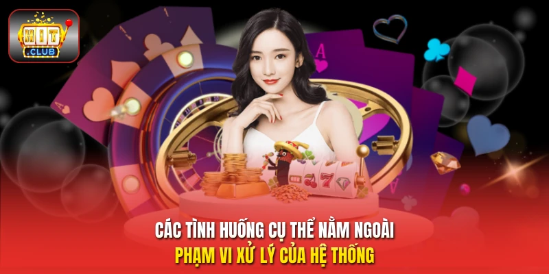 Các tình huống cụ thể nằm ngoài phạm vi xử lý của hệ thống
