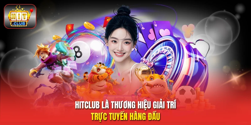 HitClub là thương hiệu giải trí trực tuyến hàng đầu